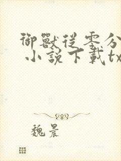 御兽从零分开始 小说下载txt
