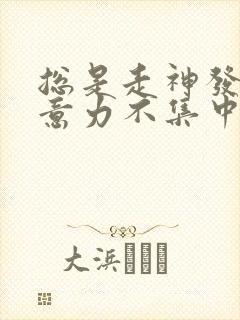 总是走神发呆注意力不集中