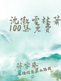 沈傲雪林萧短剧100集免费