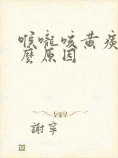 喉咙咳黄痰是什么原因
