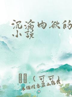 沉沦肉欲的少妇小说