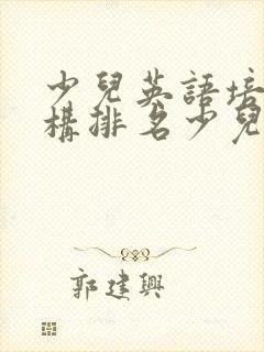 少儿英语培训机构排名少儿英语哪个好
