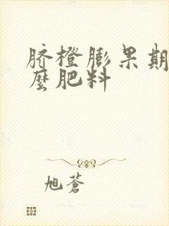 脐橙膨果期用什么肥料