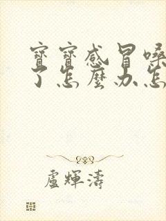 宝宝感冒嗓子哑了怎么办怎样快速恢复