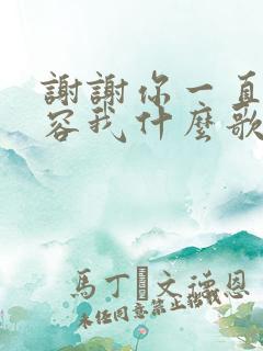 谢谢你一直的包容我什么歌?