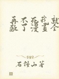 再不死我就真无敌了漫画全集免费观看