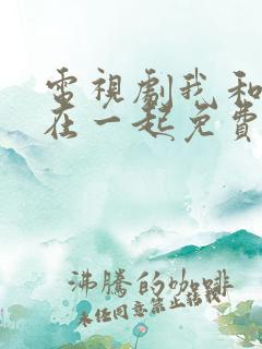 电视剧我和我们在一起免费全集