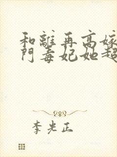 和离再高嫁,将门毒妃她超飒