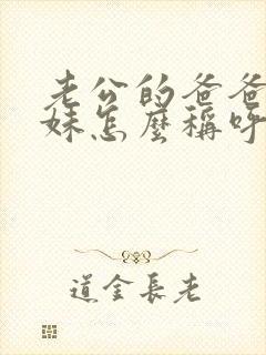 老公的爸爸的妹妹怎么称呼