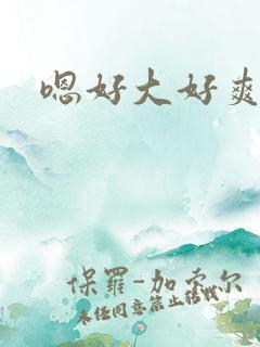 嗯好大好爽好棒