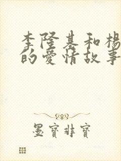 李隆基和杨贵妃的爱情故事