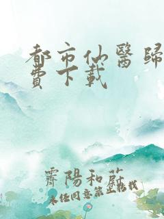 都市仙医归来免费下载