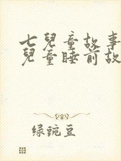 七儿童故事大全儿童睡前故事