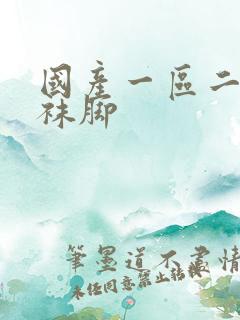 国产一区二区丝袜脚