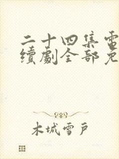 二十四集电视连续剧全部免费