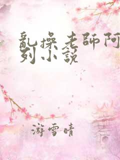 乱操老师阿姨系列小说