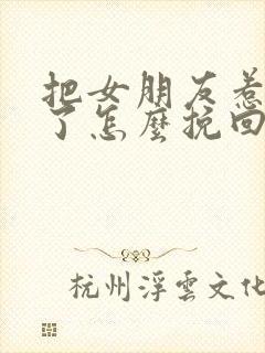 把女朋友惹生气了怎么挽回