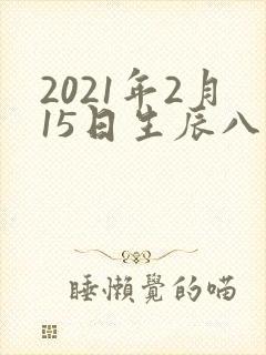 2021年2月15日生辰八字