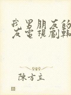 我男朋友的女朋友电视剧韩剧