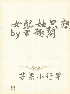 女配她只想被渣by笔趣阁