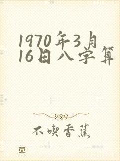 1970年3月16日八字算命