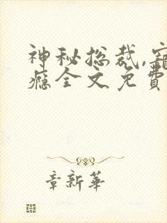 神秘总裁,宠上瘾全文免费阅读