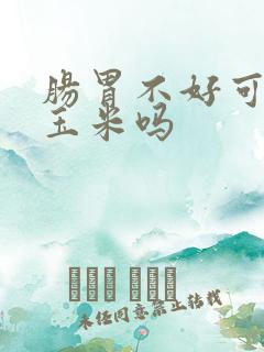 肠胃不好可以吃玉米吗