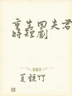 重生回夫君大婚时短剧