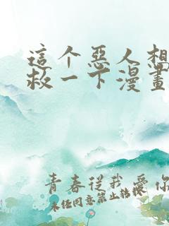 这个恶人想要抢救一下漫画免费