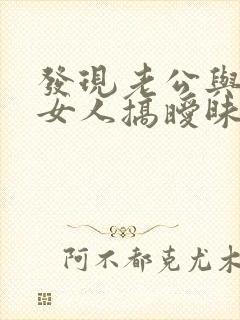 发现老公与其他女人搞暧昧该怎么办