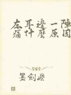 左耳边一阵一阵痛什么原因