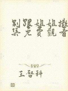 别跟姐姐撒野全集免费观看