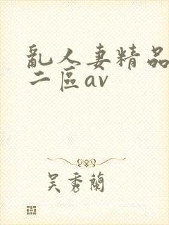 乱人妻精品一区二区av
