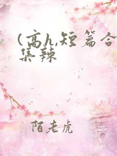 (高h,短篇合集辣