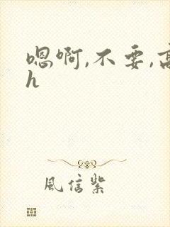 嗯啊,不要,高h