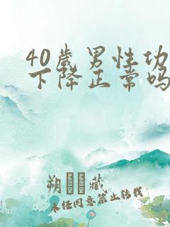 40岁男性功能下降正常吗