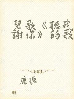 儿歌《听我说谢谢你》的歌词