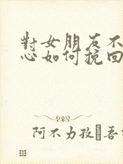 对女朋友不够关心如何挽回