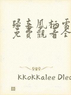 归来凤栖处短剧免费观看全集高清版