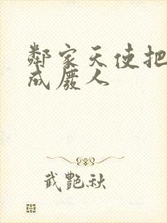 邻家天使把我惯成废人