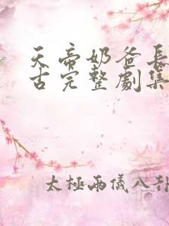天帝奶爸长生万古完整剧集