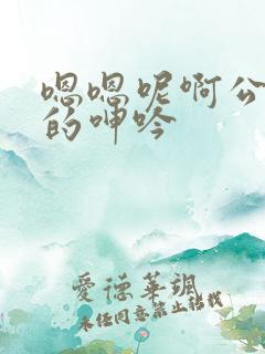 嗯嗯呢啊公娇妻的呻吟
