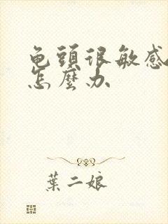 龟头很敏感早射怎么办