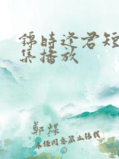 锦时逢君短剧全集播放