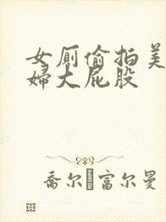 女厕偷拍美女少妇大屁股