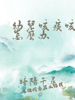 幼儿咳痰咳不出怎么办