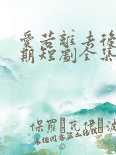 爱若离去后会无期短剧全集大结局