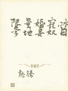 限量婚宠,冰山爹地妻奴日常短剧完整版