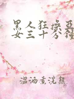 黑人狂操亚洲美女三十分钟