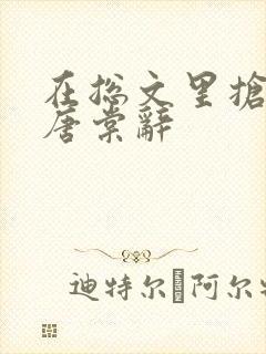 在总文里抢主角唐棠辞